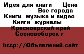 Идея для книги.  › Цена ­ 2 700 000 - Все города Книги, музыка и видео » Книги, журналы   . Красноярский край,Сосновоборск г.